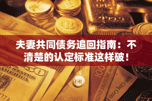北京夫妻共同债务追回指南：不清楚的认定标准这样破！