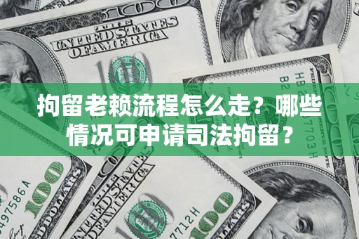北京拘留老赖流程怎么走?哪些情况可申请司法拘留? 北京拘留老赖流程怎么走?哪些情况可申请司法拘留?