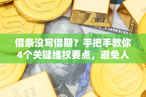 北京借条没写借期？手把手教你4个关键维权要点，避免人财两空