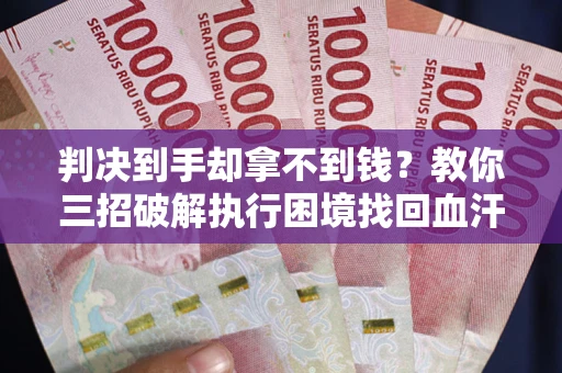 北京判决到手却拿不到钱？教你三招破解执行困境找回血汗钱