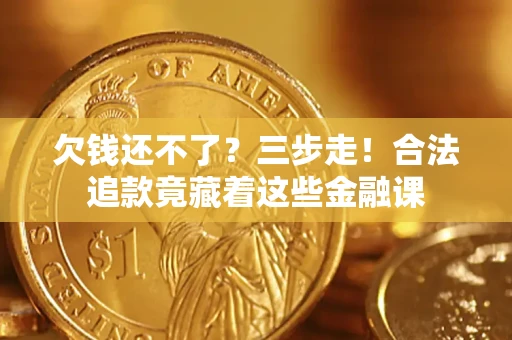 北京欠钱还不了？三步走！合法追款竟藏着这些金融课