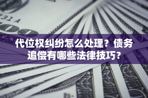 北京代位权纠纷怎么处理？债务追偿有哪些法律技巧？