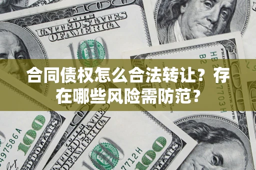北京合同债权怎么合法转让？存在哪些风险需防范？