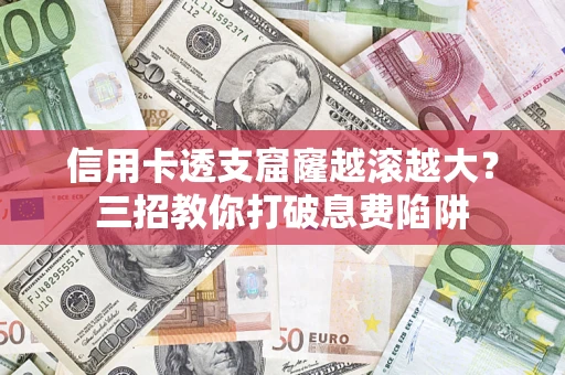 北京信用卡透支窟窿越滚越大？三招教你打破息费陷阱