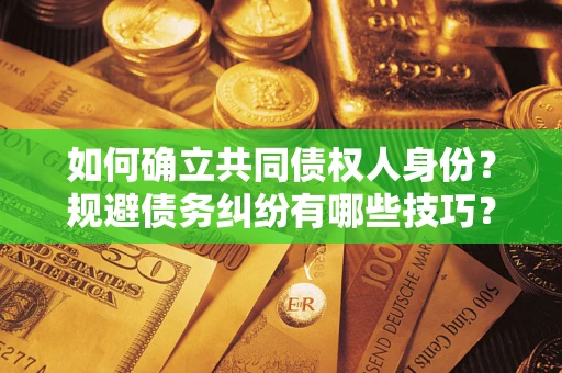 北京如何确立共同债权人身份？规避债务纠纷有哪些技巧？