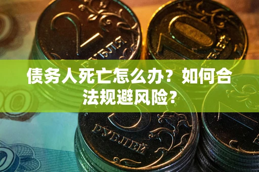 北京债务人死亡怎么办？如何合法规避风险？