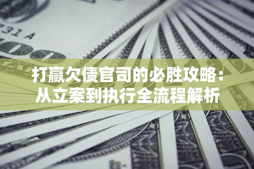 北京打赢欠债官司的必胜攻略：从立案到执行全流程解析
