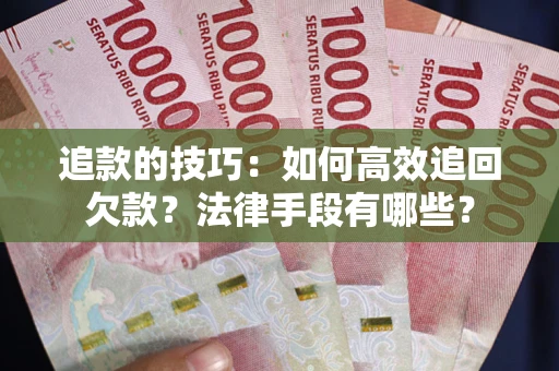 北京追款的技巧：如何高效追回欠款？法律手段有哪些？