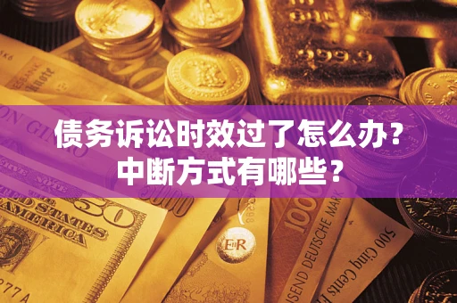 北京债务诉讼时效过了怎么办？中断方式有哪些？