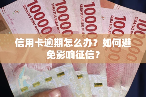 北京信用卡逾期怎么办？如何避免影响征信？