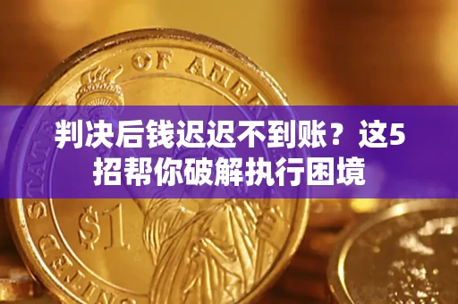北京判决后钱迟迟不到账？这5招帮你破解执行困境