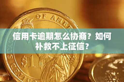 北京信用卡逾期怎么协商？如何补救不上征信？