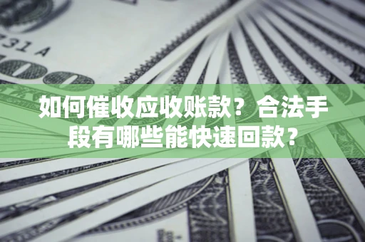 北京如何催收应收账款？合法手段有哪些能快速回款？