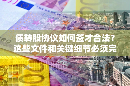 北京债转股协议如何签才合法？这些文件和关键细节必须完整