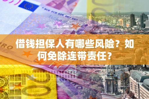 北京借钱担保人有哪些风险？如何免除连带责任？
