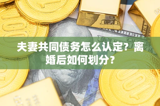 北京夫妻共同债务怎么认定？离婚后如何划分？