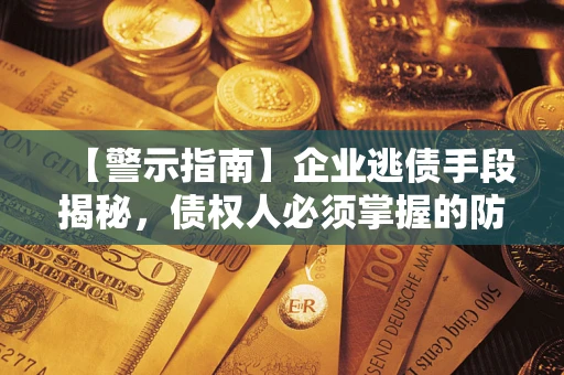 北京【警示指南】企业逃债手段揭秘，债权人必须掌握的防坑宝典