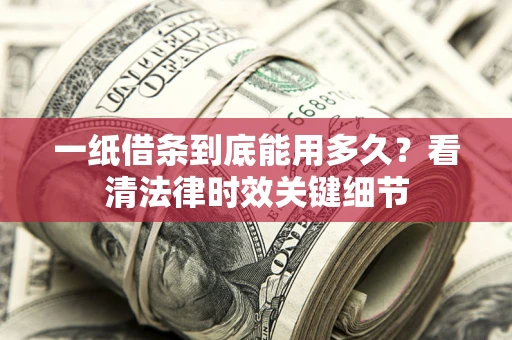 北京一纸借条到底能用多久？看清法律时效关键细节