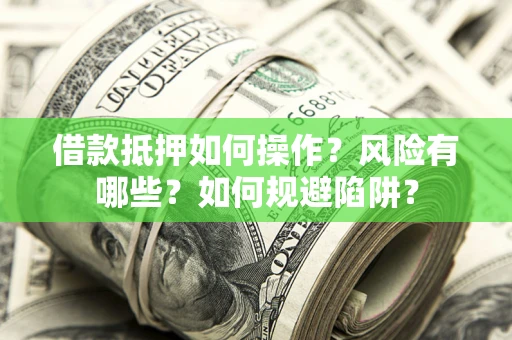 北京借款抵押如何操作?风险有哪些?如何规避陷阱? 北京借款抵押如何操作?风险有哪些?如何规避陷阱?