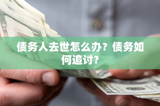 北京债务人去世怎么办？债务如何追讨？