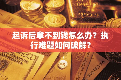 北京起诉后拿不到钱怎么办?执行难题如何破解? 北京起诉后拿不到钱怎么办?执行难题如何破解?