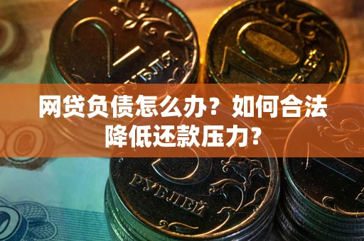 北京网贷负债怎么办？如何合法降低还款压力？