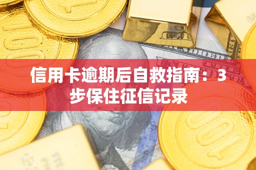 北京信用卡逾期后自救指南：3步保住征信记录