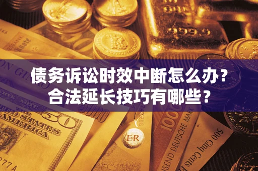 北京债务诉讼时效中断怎么办？合法延长技巧有哪些？