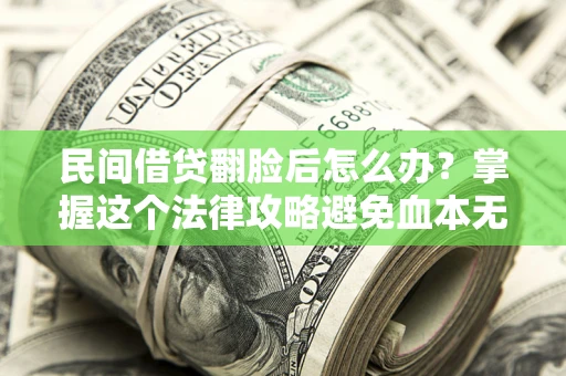 北京民间借贷翻脸后怎么办？掌握这个法律攻略避免血本无归