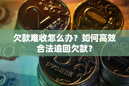 北京欠款难收怎么办？如何高效合法追回欠款？
