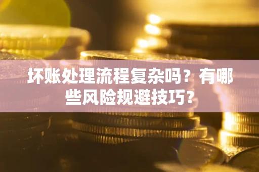 北京坏账处理流程复杂吗？有哪些风险规避技巧？