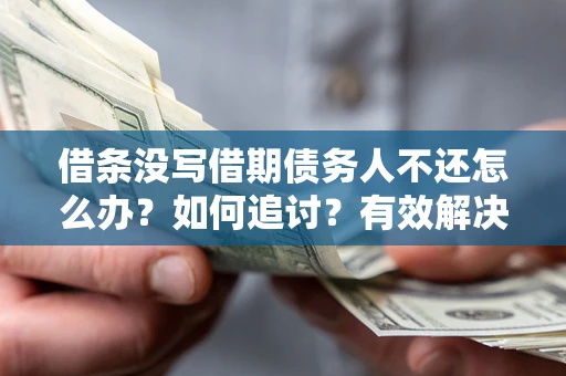 北京借条没写借期债务人不还怎么办？如何追讨？有效解决方案！