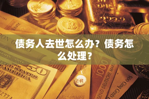 北京债务人去世怎么办？债务怎么处理？