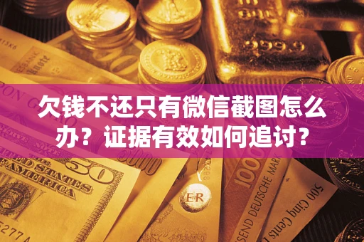北京欠钱不还只有微信截图怎么办？证据有效如何追讨？
