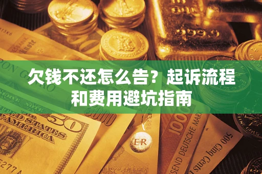北京欠钱不还怎么告?起诉流程和费用避坑指南 北京欠钱不还怎么告?起诉流程和费用避坑指南