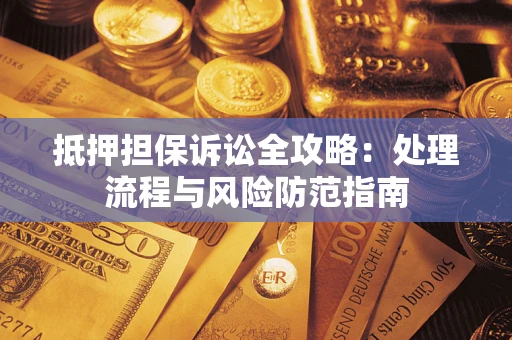 北京抵押担保诉讼全攻略：处理流程与风险防范指南