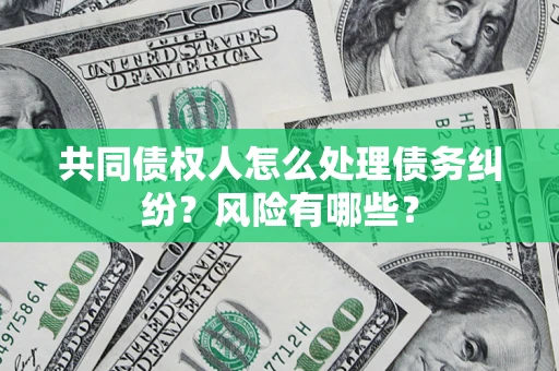 北京共同债权人怎么处理债务纠纷？风险有哪些？
