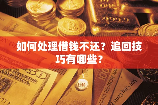 北京如何处理借钱不还？追回技巧有哪些？