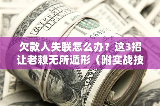 北京欠款人失联怎么办？这3招让老赖无所遁形（附实战技巧）