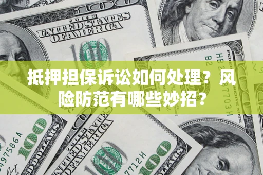 北京抵押担保诉讼如何处理？风险防范有哪些妙招？
