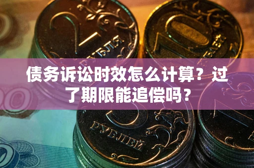 北京债务诉讼时效怎么计算？过了期限能追偿吗？