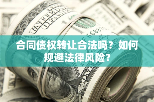 北京合同债权转让合法吗？如何规避法律风险？