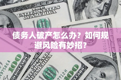 北京债务人破产怎么办？如何规避风险有妙招？