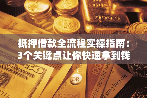 北京抵押借款全流程实操指南：3个关键点让你快速拿到钱
