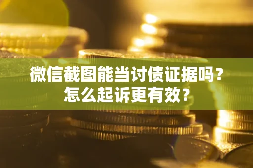 北京微信截图能当讨债证据吗？怎么起诉更有效？
