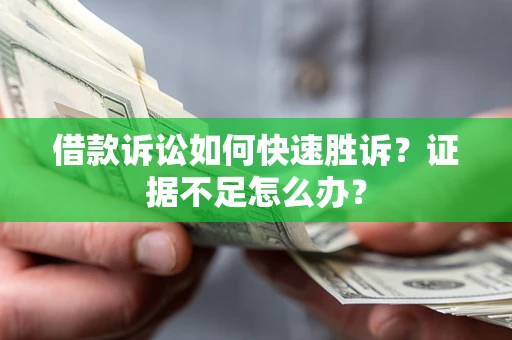 北京借款诉讼如何快速胜诉？证据不足怎么办？