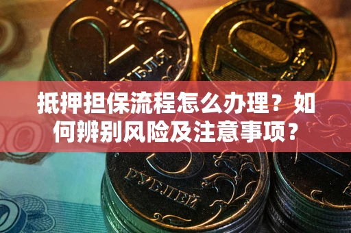 北京抵押担保流程怎么办理？如何辨别风险及注意事项？
