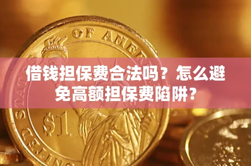 北京借钱担保费合法吗？怎么避免高额担保费陷阱？