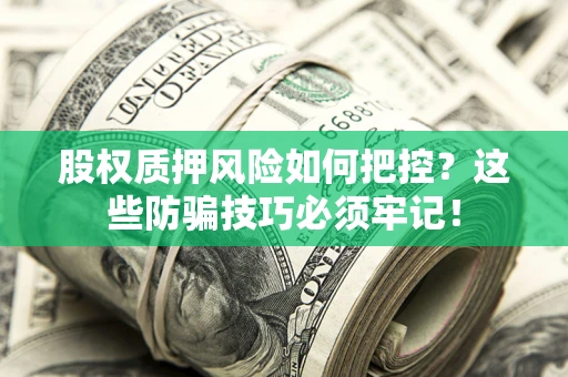 北京股权质押风险如何把控？这些防骗技巧必须牢记！