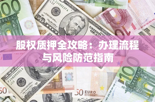 北京股权质押全攻略：办理流程与风险防范指南